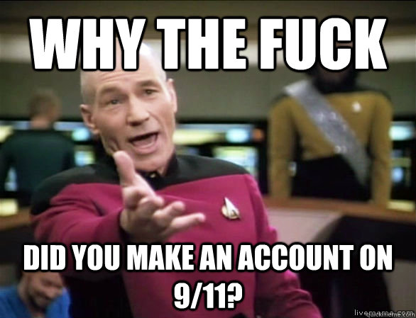 why the fuck did you make an account on 9/11?  Annoyed Picard HD