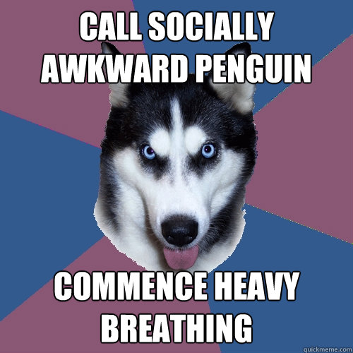 Call socially awkward penguin commence heavy breathing  Creeper Canine
