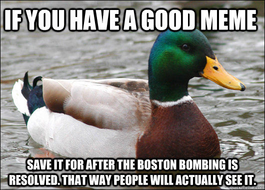 if you have a good meme save it for after the boston bombing is resolved. that way people will actually see it. - if you have a good meme save it for after the boston bombing is resolved. that way people will actually see it.  Actual Advice Mallard