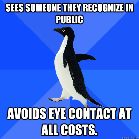sees someone they recognize in public Avoids eye contact at all costs.  Socially Awkward Penguin