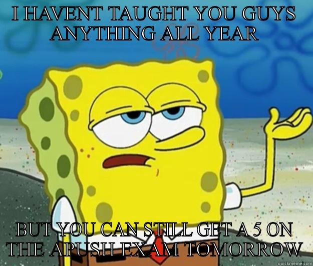 I HAVENT TAUGHT YOU GUYS ANYTHING ALL YEAR BUT YOU CAN STILL GET A 5 ON THE APUSH EXAM TOMORROW Tough Spongebob