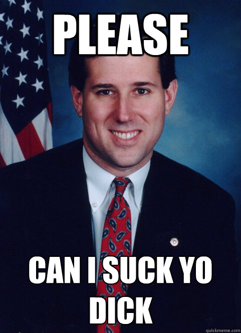 PLEASE CAN I SUCK YO DICK
  Scumbag Santorum