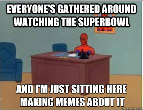 Everyone's gathered around watching the superbowl And I'm just sitting here
 making memes about it  Amazing Spiderman