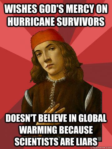 wishes God's mercy on hurricane survivors Doesn't believe in global warming because scientists are liars  Scumbag Stefano