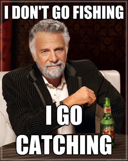 I don't go fishing I go catching  The Most Interesting Man In The World