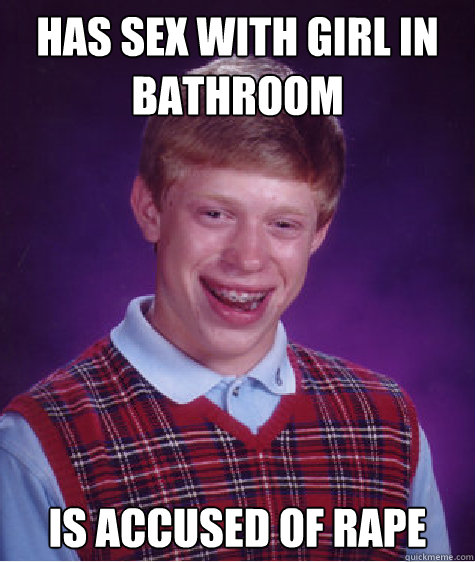 has sex with girl in bathroom is accused of rape Caption 3 goes here  Bad Luck Brian