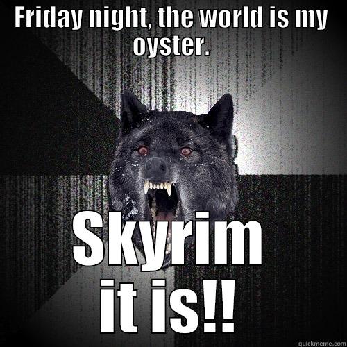 FRIDAY NIGHT, THE WORLD IS MY OYSTER. SKYRIM IT IS!! Insanity Wolf
