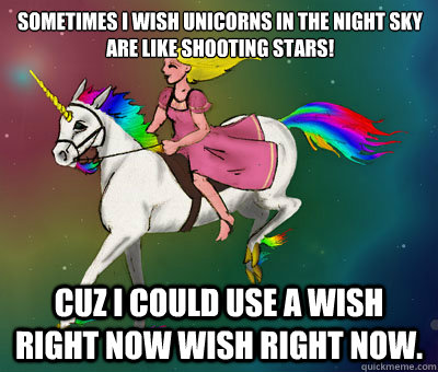 Sometimes I wish unicorns in the night sky are like shooting stars! Cuz I could use a wish right now wish right now.  