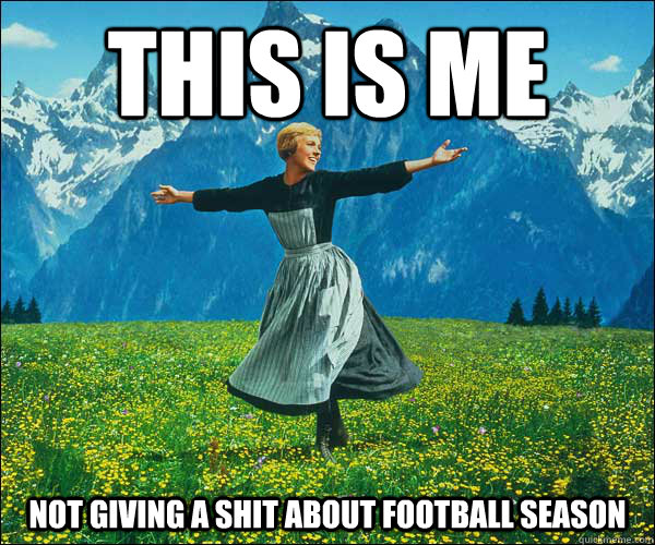 This is me not giving a shit about football season  Sound of Music