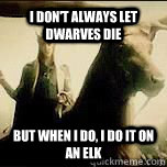 I don't always let dwarves die but when I do, I do it on an elk - I don't always let dwarves die but when I do, I do it on an elk  Thranduil
