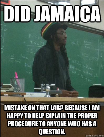Did Jamaica mistake on that lab? Because I am happy to help explain the proper procedure to anyone who has a question. - Did Jamaica mistake on that lab? Because I am happy to help explain the proper procedure to anyone who has a question.  Rasta Science Teacher
