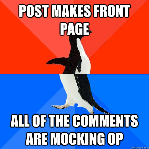 Post makes front page All of the comments are mocking OP  Socially Awesome Awkward Penguin