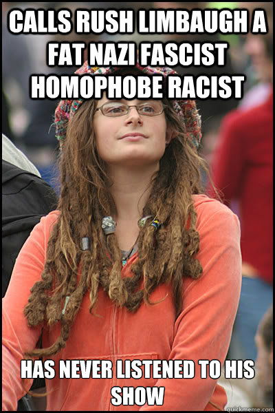 calls rush Limbaugh a fat nazi Fascist homophobe racist has never listened to his show  College Liberal