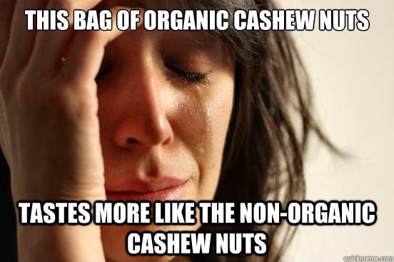 This bag of organic cashew nuts Tastes more like the non-organic cashew nuts  First World Problems