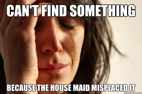 Can't find something because the house maid misplaced it - Can't find something because the house maid misplaced it  First World Problems
