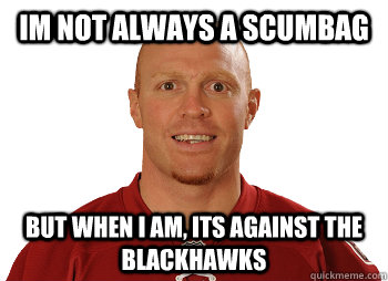 im not always a scumbag but when i am, its against the blackhawks  