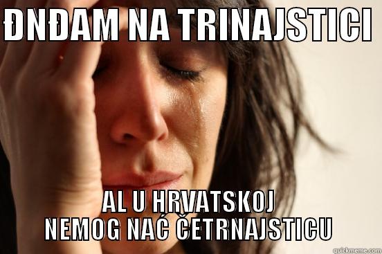 ĐNĐAM NA TRINAJSTICI  AL U HRVATSKOJ NEMOG NAĆ ČETRNAJSTICU First World Problems