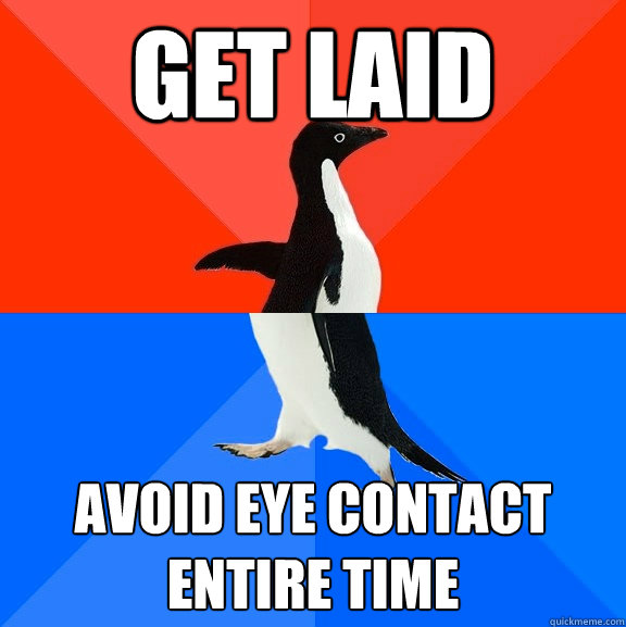 Get laid Avoid eye contact entire time  Socially Awesome Awkward Penguin