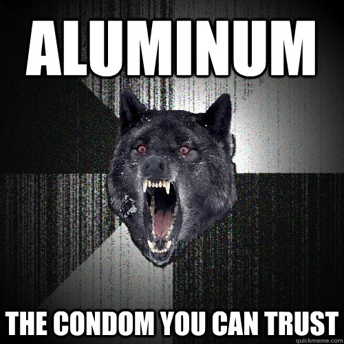 aluminum the condom you can trust  Insanity Wolf