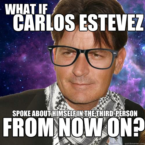 What if Carlos Estevez spoke about himself in the third-person From now on? - What if Carlos Estevez spoke about himself in the third-person From now on?  Hipster Charlie Sheen