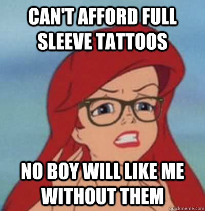 Can't afford full sleeve Tattoos No boy will like me without them  Hipster Ariel