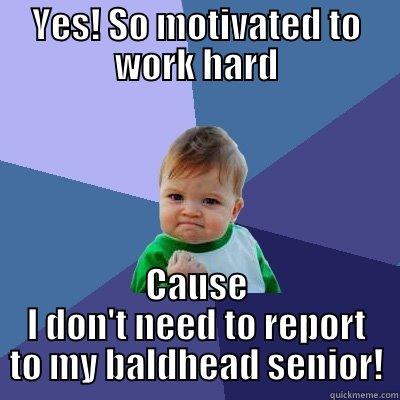 YES! SO MOTIVATED TO WORK HARD CAUSE I DON'T NEED TO REPORT TO MY BALDHEAD SENIOR! Success Kid