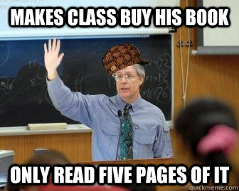 Makes class buy his book Only read five pages of it  Scumbag Professor
