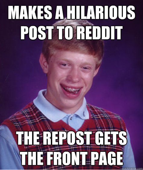 Makes a hilarious post to reddit The repost gets the front page  Bad Luck Brian
