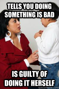 Tells you doing something is bad Is guilty of doing it herself - Tells you doing something is bad Is guilty of doing it herself  Detrimental Parenting