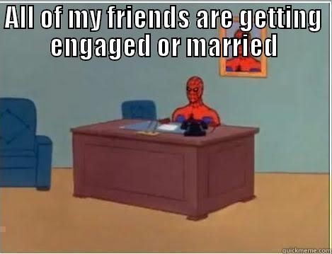ALL OF MY FRIENDS ARE GETTING ENGAGED OR MARRIED  Spiderman Desk