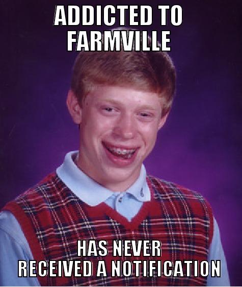 ADDICTED TO FARMVILLE HAS NEVER RECEIVED A NOTIFICATION Bad Luck Brian