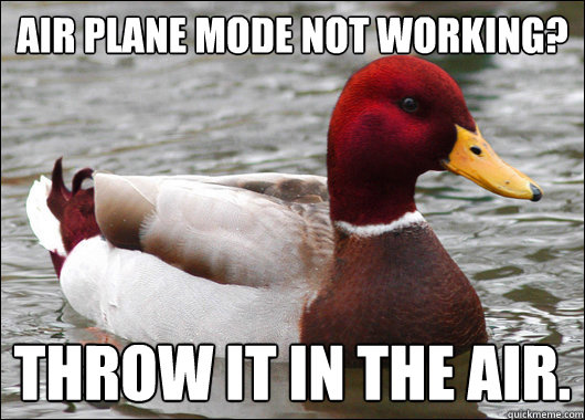 Air plane mode not working? throw it in the air.  Malicious Advice Mallard