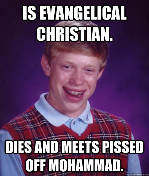 Is evangelical Christian. Dies and meets pissed off Mohammad. - Is evangelical Christian. Dies and meets pissed off Mohammad.  Bad Luck Brian