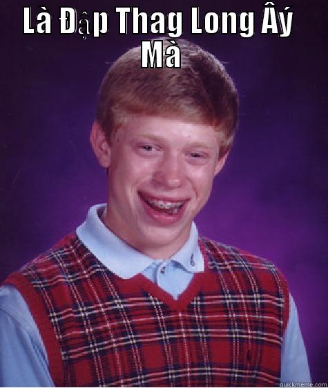 LÀ ĐẬP THAG LONG ÂÝ  MÀ  Bad Luck Brian