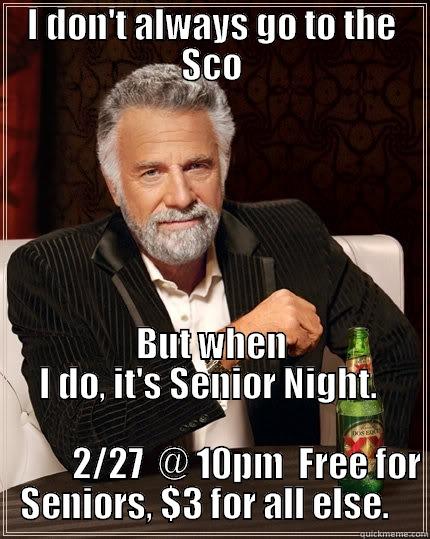 I DON'T ALWAYS GO TO THE SCO BUT WHEN I DO, IT'S SENIOR NIGHT.                                                                         2/27  @ 10PM  FREE FOR SENIORS, $3 FOR ALL ELSE.   The Most Interesting Man In The World