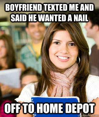 Boyfriend texted me and said he wanted a nail off to home depot  Sheltered College Freshman