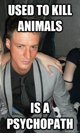 Used to kill animals Is a psychopath - Used to kill animals Is a psychopath  Tough Guy Rich Kid