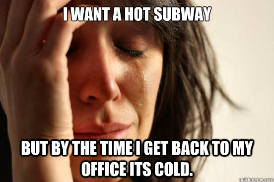 I want a hot subway But by the time I get back to my office its cold.  First World Problems