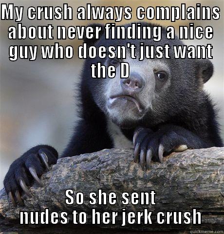 MY CRUSH ALWAYS COMPLAINS ABOUT NEVER FINDING A NICE GUY WHO DOESN'T JUST WANT THE D SO SHE SENT NUDES TO HER JERK CRUSH Confession Bear