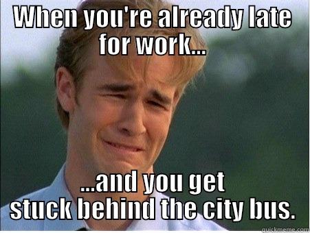 WHEN YOU'RE ALREADY LATE FOR WORK... ...AND YOU GET STUCK BEHIND THE CITY BUS. 1990s Problems