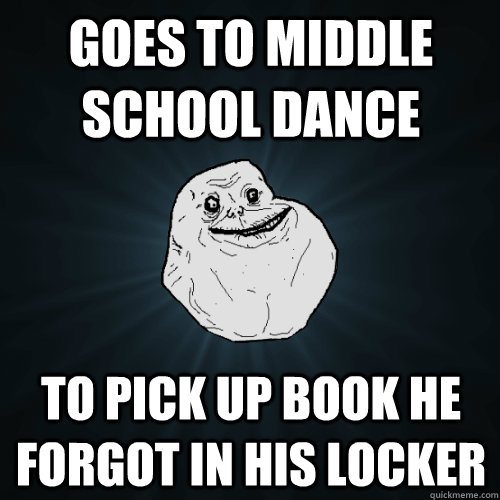 Goes to middle school dance to pick up book he forgot in his locker - Goes to middle school dance to pick up book he forgot in his locker  Forever Alone