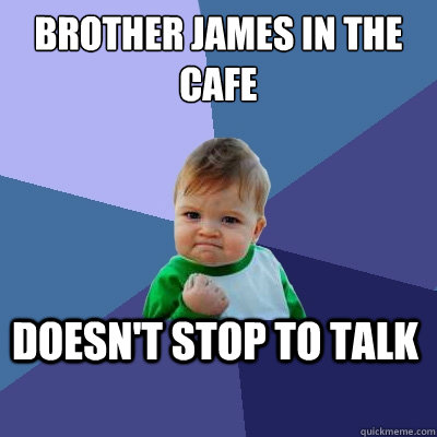 Brother James in the Cafe Doesn't stop to talk  Success Kid