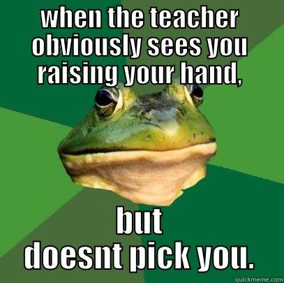 WHEN THE TEACHER OBVIOUSLY SEES YOU RAISING YOUR HAND, BUT DOESNT PICK YOU. Foul Bachelor Frog