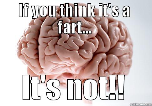 IF YOU THINK IT'S A FART... IT'S NOT!! Scumbag Brain
