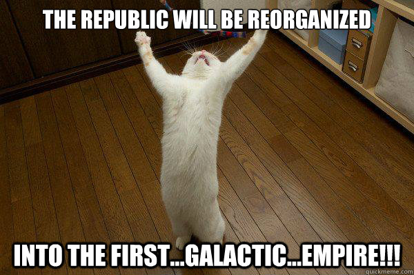 The republic will be reorganized into the first...galactic...empire!!!  