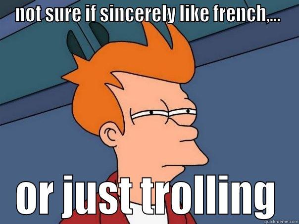 NOT SURE IF SINCERELY LIKE FRENCH,... OR JUST TROLLING Futurama Fry