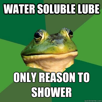 water soluble lube only reason to shower  Foul Bachelor Frog