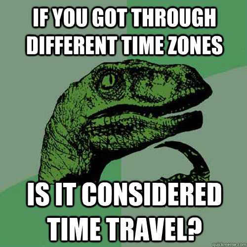 If you got through different time zones Is it considered time travel? - If you got through different time zones Is it considered time travel?  Philosoraptor