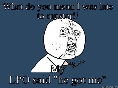 WHAT DO YOU MEAN I WAS LATE TO MUSTER!! MY LPO SAID 