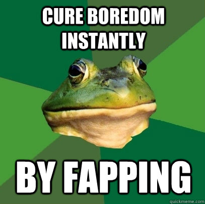 cure boredom instantly by fapping  Foul Bachelor Frog